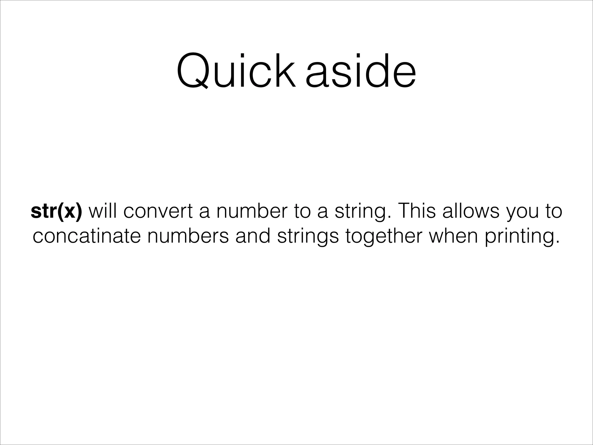Quick aside
str(x) will convert a number to a string. This allows you to
concatinate numbers and strings together when printing.
 