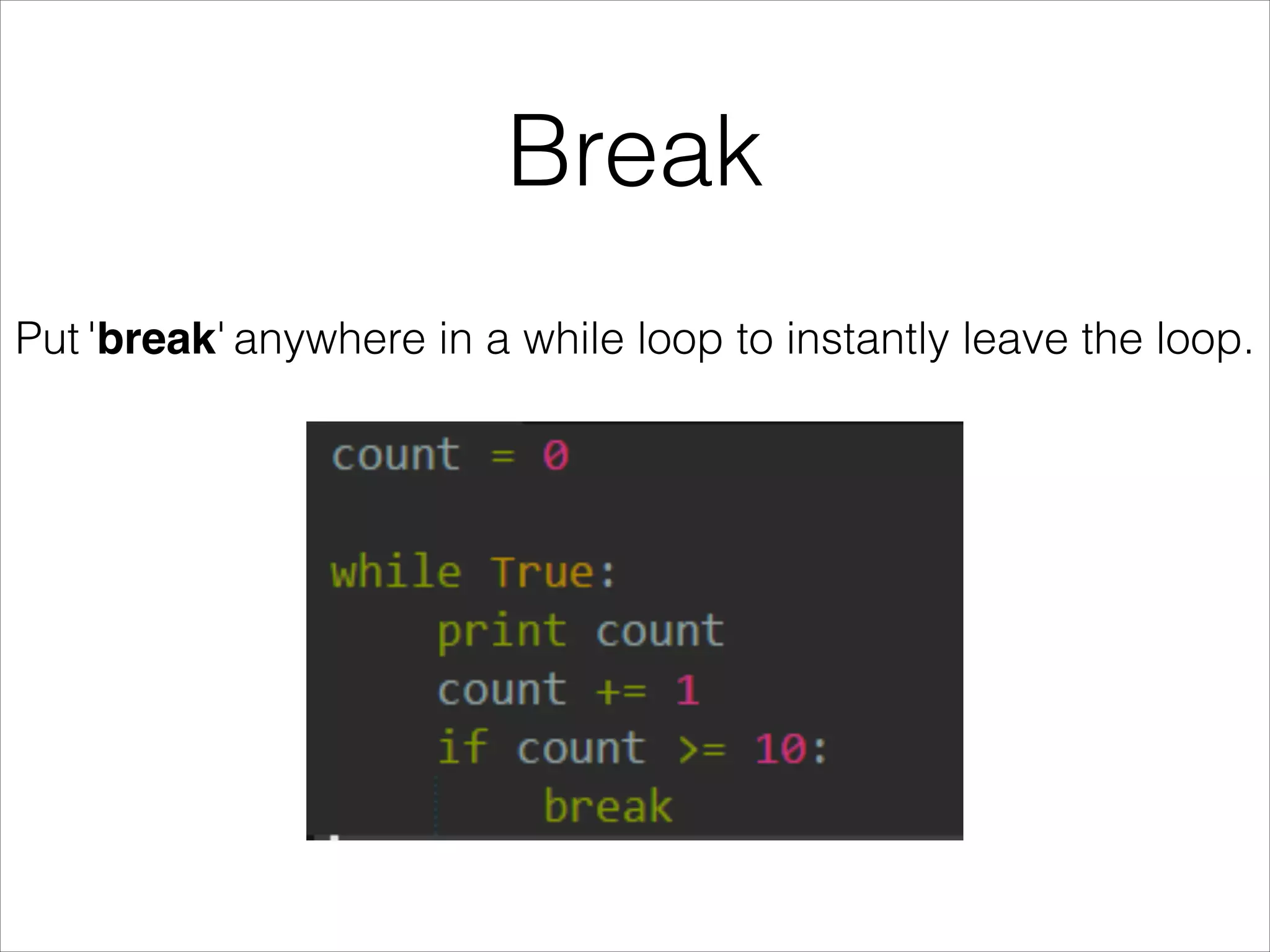 Break
Put 'break' anywhere in a while loop to instantly leave the loop.
 