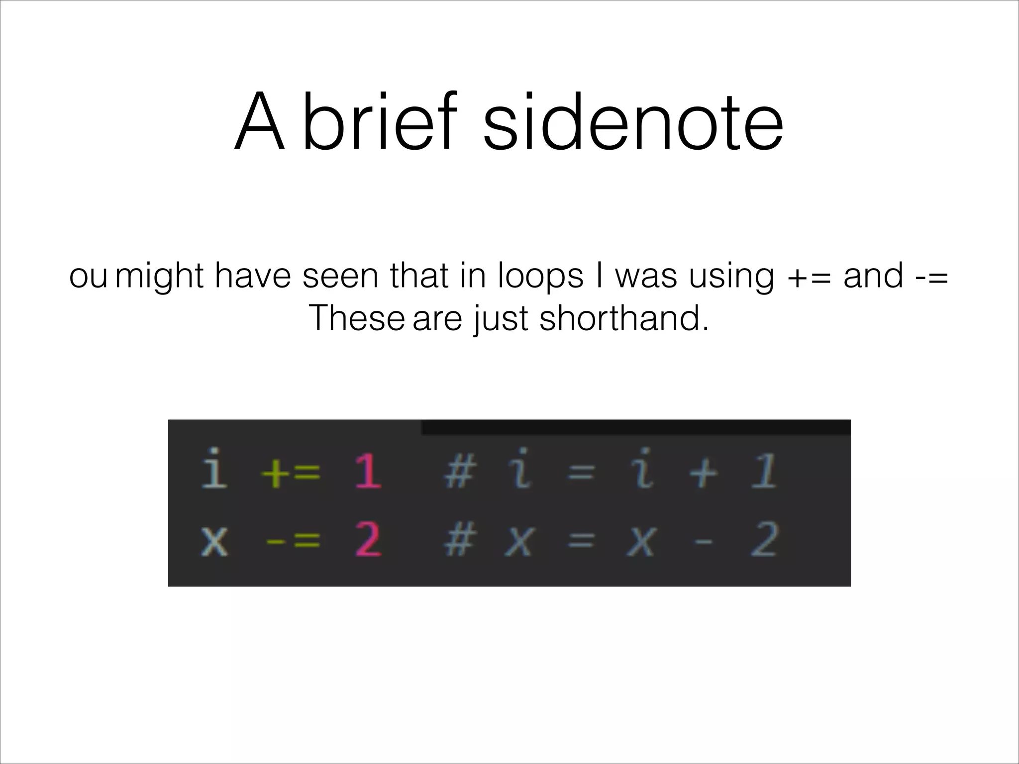 A brief sidenote
ou might have seen that in loops I was using += and -=
These are just shorthand.
 