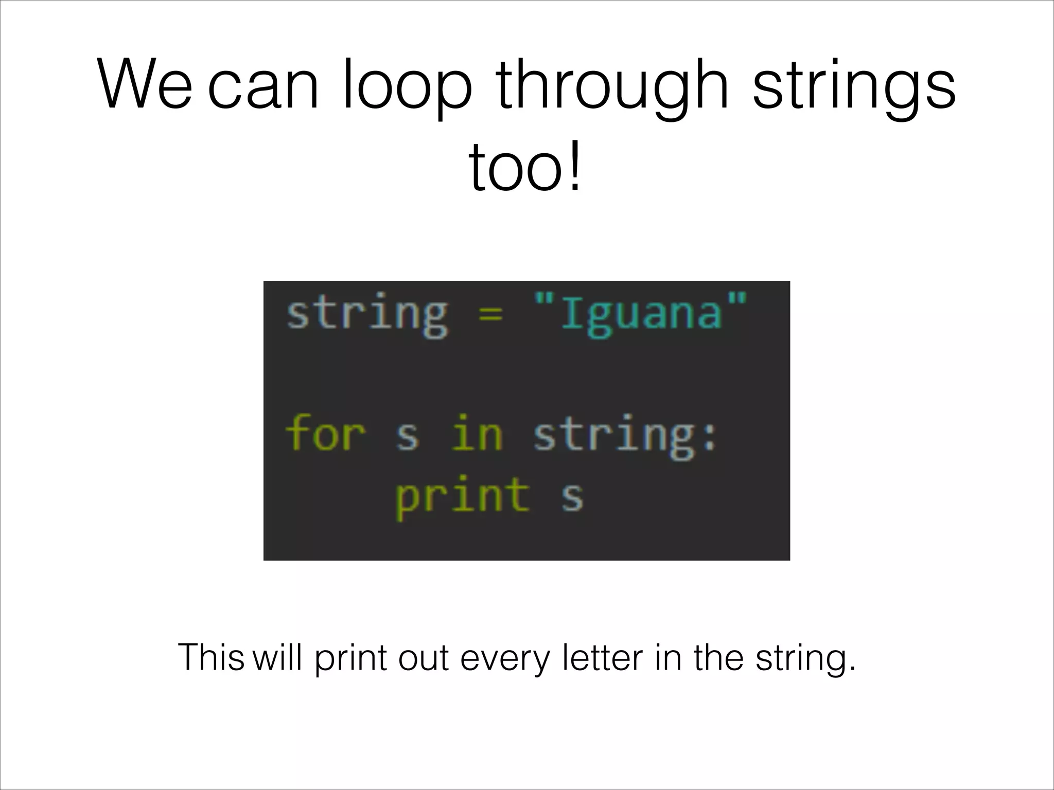 We can loop through strings
too!
This will print out every letter in the string.
 