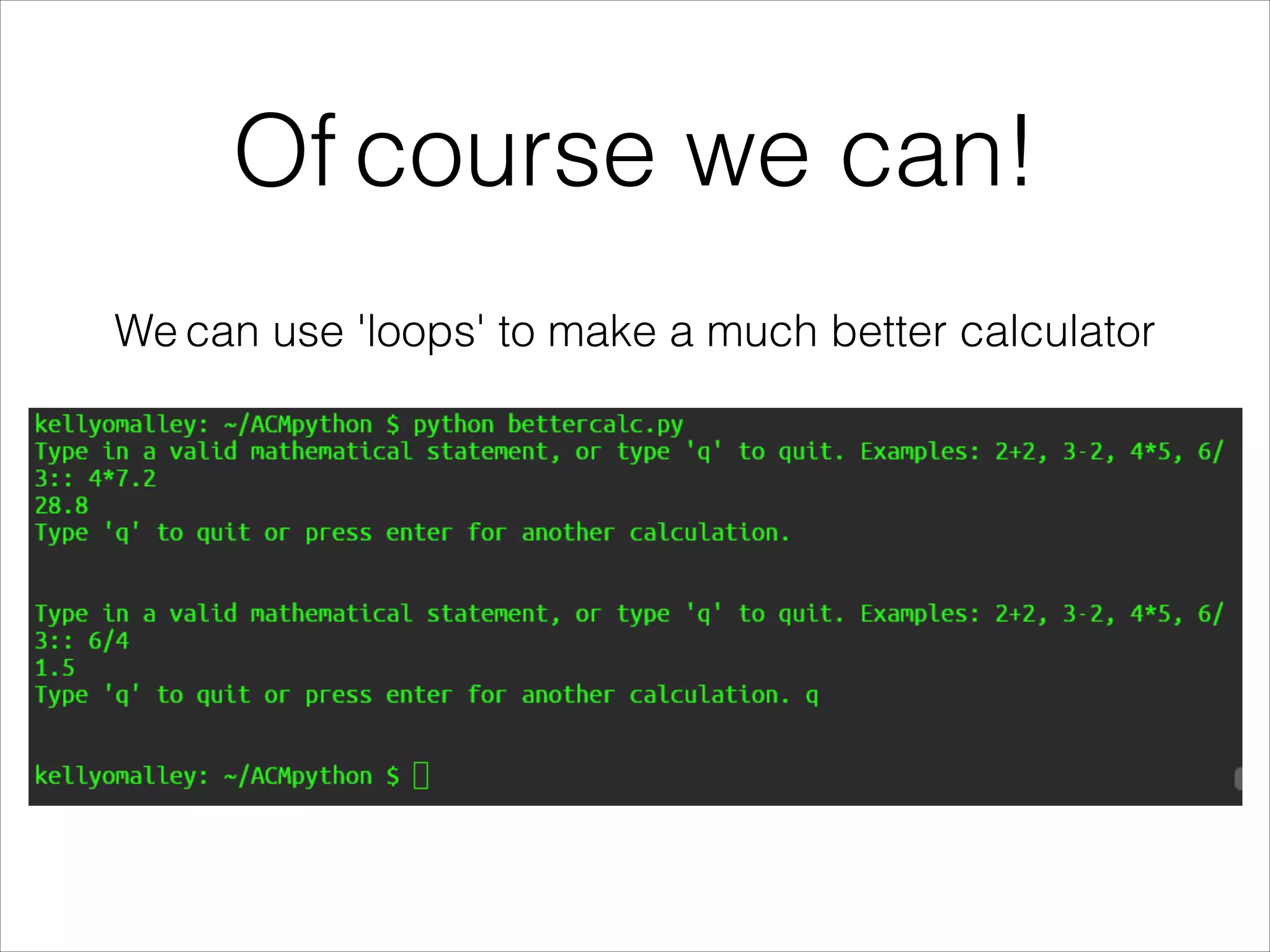 Of course we can!
We can use 'loops' to make a much better calculator
 