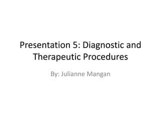 Presentation 5: Diagnostic and
Therapeutic Procedures
By: Julianne Mangan
 