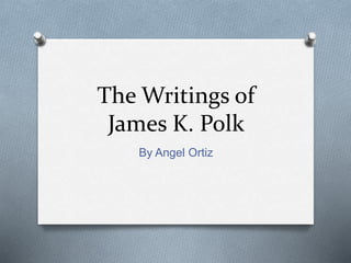 The Writings of
James K. Polk
By Angel Ortiz
 