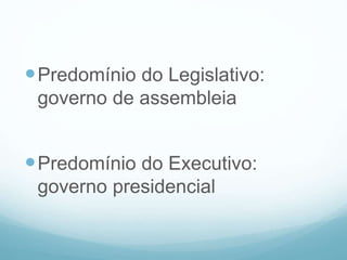 Predomínio do Legislativo:
governo de assembleia
Predomínio do Executivo:
governo presidencial
 