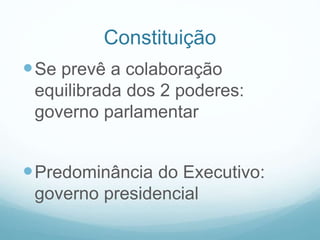 Constituição
Se prevê a colaboração
equilibrada dos 2 poderes:
governo parlamentar
Predominância do Executivo:
governo presidencial
 