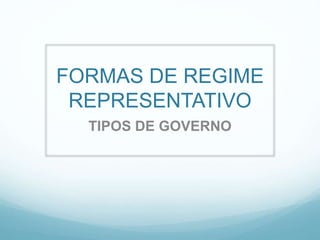 FORMAS DE REGIME
REPRESENTATIVO
TIPOS DE GOVERNO
 