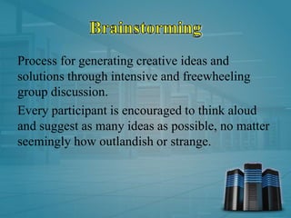 Process for generating creative ideas and
solutions through intensive and freewheeling
group discussion.
Every participant is encouraged to think aloud
and suggest as many ideas as possible, no matter
seemingly how outlandish or strange.
 