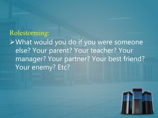 Rolestorming:
What would you do if you were someone
else? Your parent? Your teacher? Your
manager? Your partner? Your best friend?
Your enemy? Etc?
 