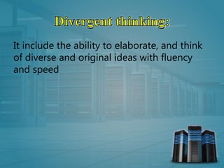 It include the ability to elaborate, and think
of diverse and original ideas with fluency
and speed
 