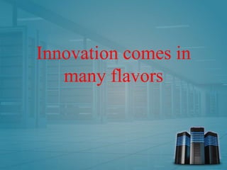 Innovation comes in
many flavors
 