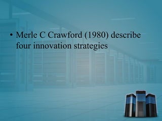 • Merle C Crawford (1980) describe
four innovation strategies
 