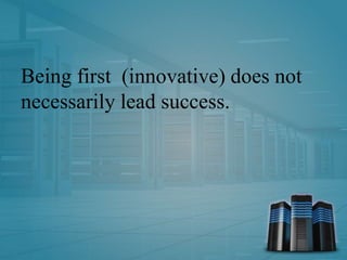 Being first (innovative) does not
necessarily lead success.
 