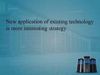 New application of existing technology
is more interesting strategy
 