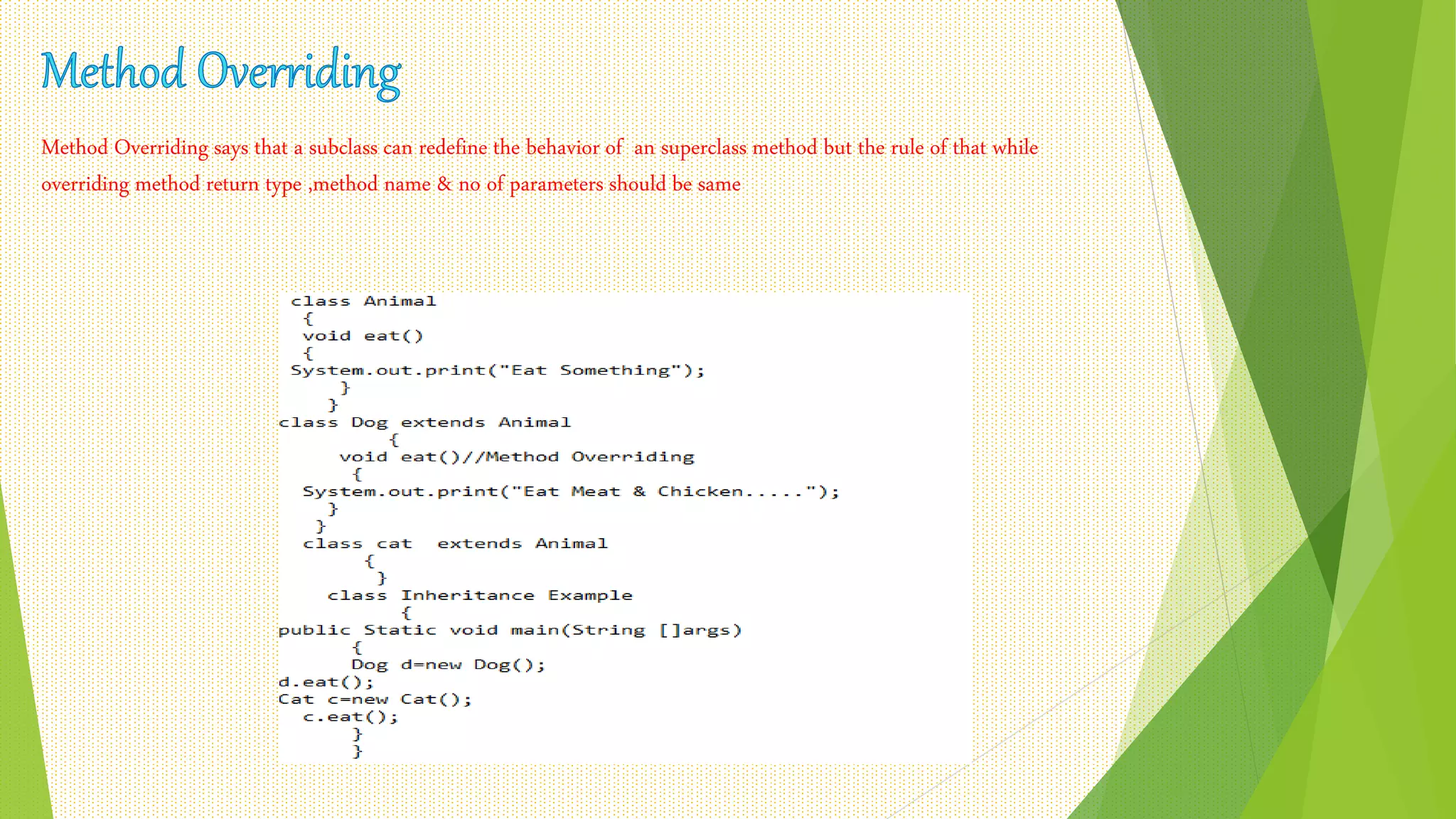 Method Overriding says that a subclass can redefine the behavior of an superclass method but the rule of that while
overriding method return type ,method name & no of parameters should be same
 