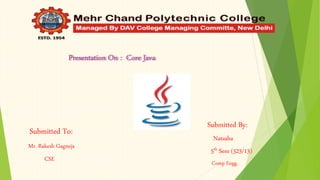 Presentation On : Core Java
Submitted To:
Mr. Rakesh Gagneja
CSE
Submitted By:
Natasha
5th Sem (523/13)
Comp Engg.
 