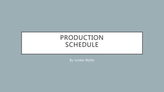 PRODUCTION
SCHEDULE
By Jordan Wyllie
 