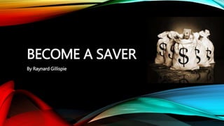 BECOME A SAVER
By Raynard Gillispie
 