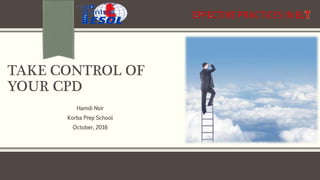 TAKE CONTROL OF
YOUR CPD
Hamdi Nsir
Korba Prep School
October, 2016
 