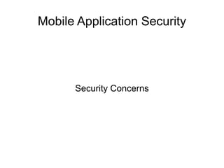 Security Concerns
Mobile Application Security
 