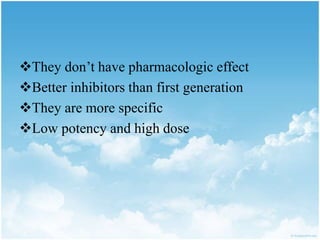 They don’t have pharmacologic effect
Better inhibitors than first generation
They are more specific
Low potency and high dose
 