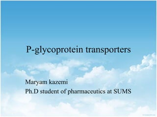P-glycoprotein transporters
Maryam kazemi
Ph.D student of pharmaceutics at SUMS
 