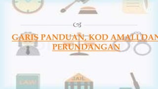 
GARIS PANDUAN, KOD AMALI DAN
PERUNDANGAN
 