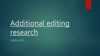 Additional editing
research
MEDIA A LEVEL
 