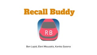 Recall Buddy
Ben Lapid, Eleni Mouzakis, Kanika Saxena
 