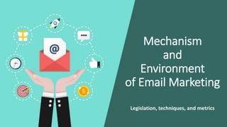 Mechanism
and
Environment
of Email Marketing
Legislation, techniques, and metrics
 