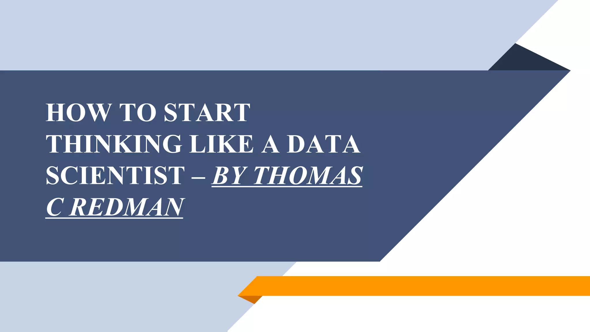 HOW TO START
THINKING LIKE A DATA
SCIENTIST – BY THOMAS
C REDMAN
 