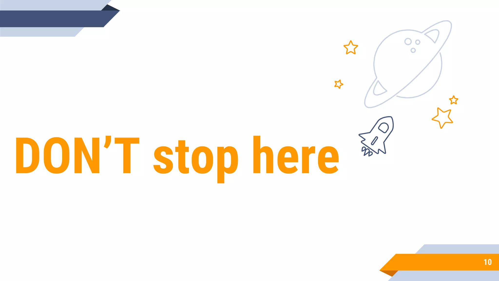 DON’T stop here
10
 