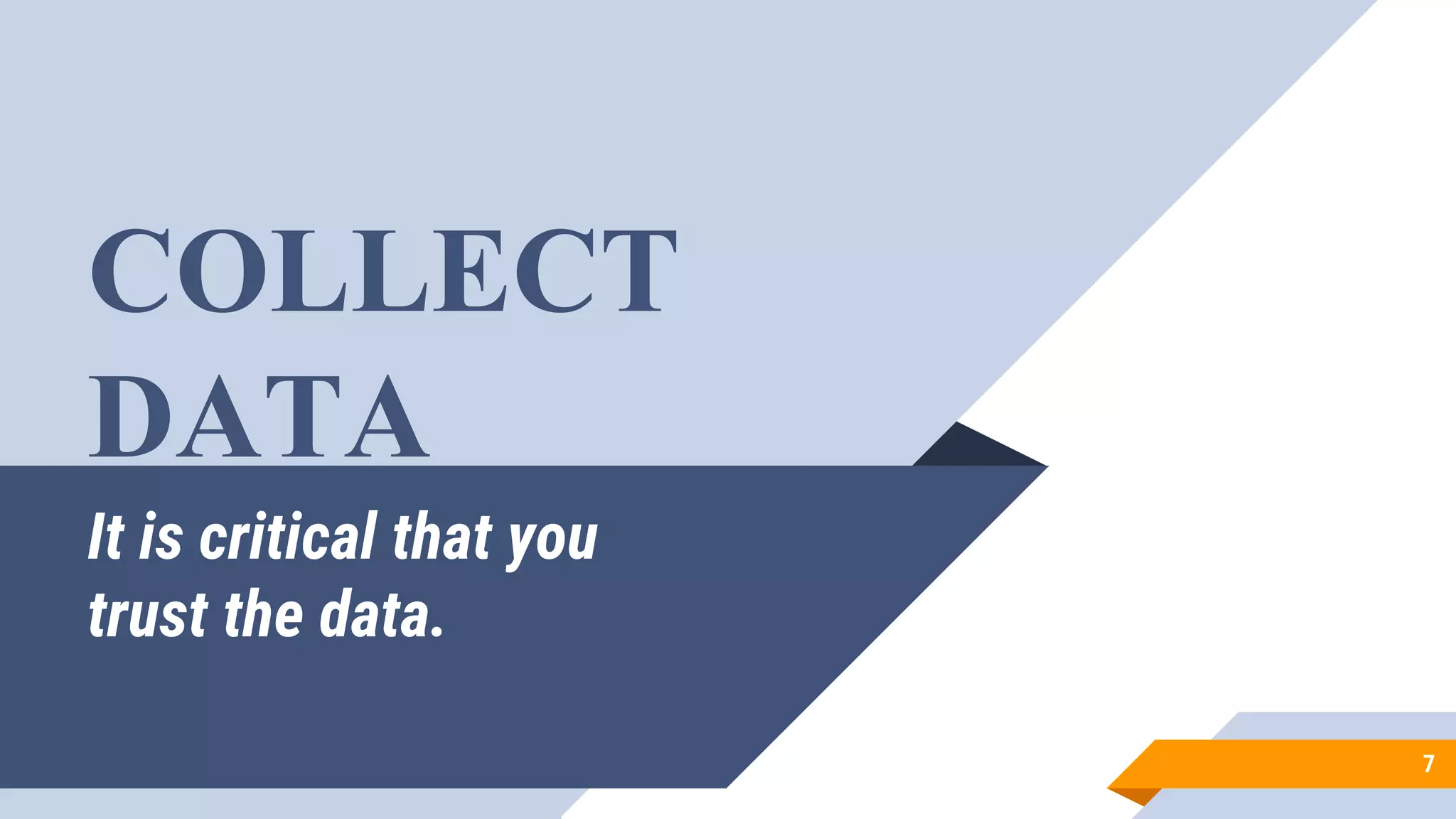 It is critical that you
trust the data.
7
COLLECT
DATA
 