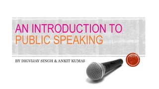 AN INTRODUCTION TO
PUBLIC SPEAKING
BY DIGVIJAY SINGH & ANKIT KUMAR
 
