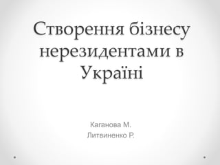 Створення бізнесу
нерезидентами в
Україні
Каганова М.
Литвиненко Р.
 