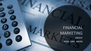 FINANCIAL
MARKETING
GROUP;
AQSA, IQRA , MARIA
 