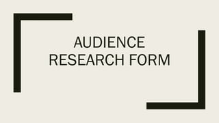 AUDIENCE
RESEARCH FORM
 