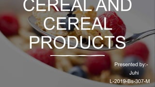 CEREAL AND
CEREAL
PRODUCTS
Presented by:-
Juhi
L-2019-Bs-307-M
 