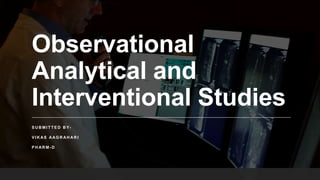 Observational
Analytical and
Interventional Studies
S U B M I T T E D B Y-
V I K AS AAG R AH AR I
P H AR M - D
 