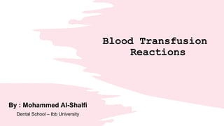 Blood Transfusion
Reactions
By : Mohammed Al-Shalfi
Dental School – Ibb University
 