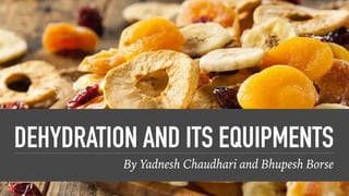 DEHYDRATION AND ITS EQUIPMENTS
By Yadnesh Chaudhari and Bhupesh Borse
 