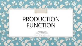 PRODUCTION
FUNCTION
By: Ibteshan Anam
Course: MBA (General)
Roll. No. : 22L9MBA33103
Subject: Managerial Economics
 
