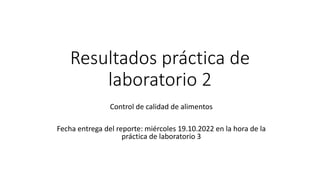 Resultados práctica de
laboratorio 2
Control de calidad de alimentos
Fecha entrega del reporte: miércoles 19.10.2022 en la hora de la
práctica de laboratorio 3
 