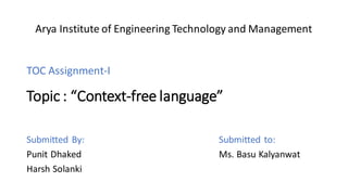 Topic : “Context-free language”
Submitted By:
Punit Dhaked
Harsh Solanki
Submitted to:
Ms. Basu Kalyanwat
TOC Assignment-I
Arya Institute of Engineering Technology and Management
 