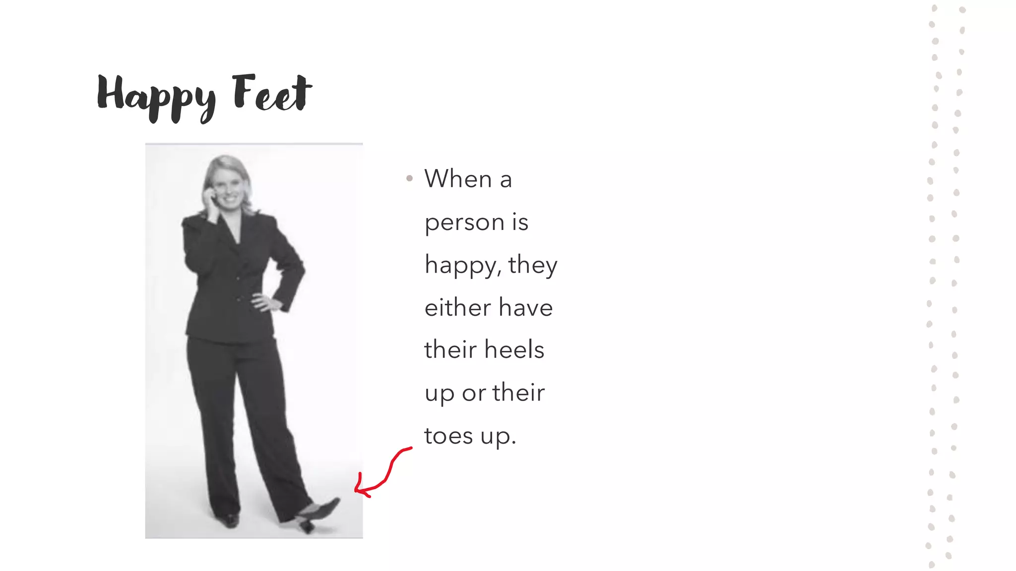 Happy Feet
&bull; When a
person is
happy, they
either have
their heels
up or their
toes up.
 