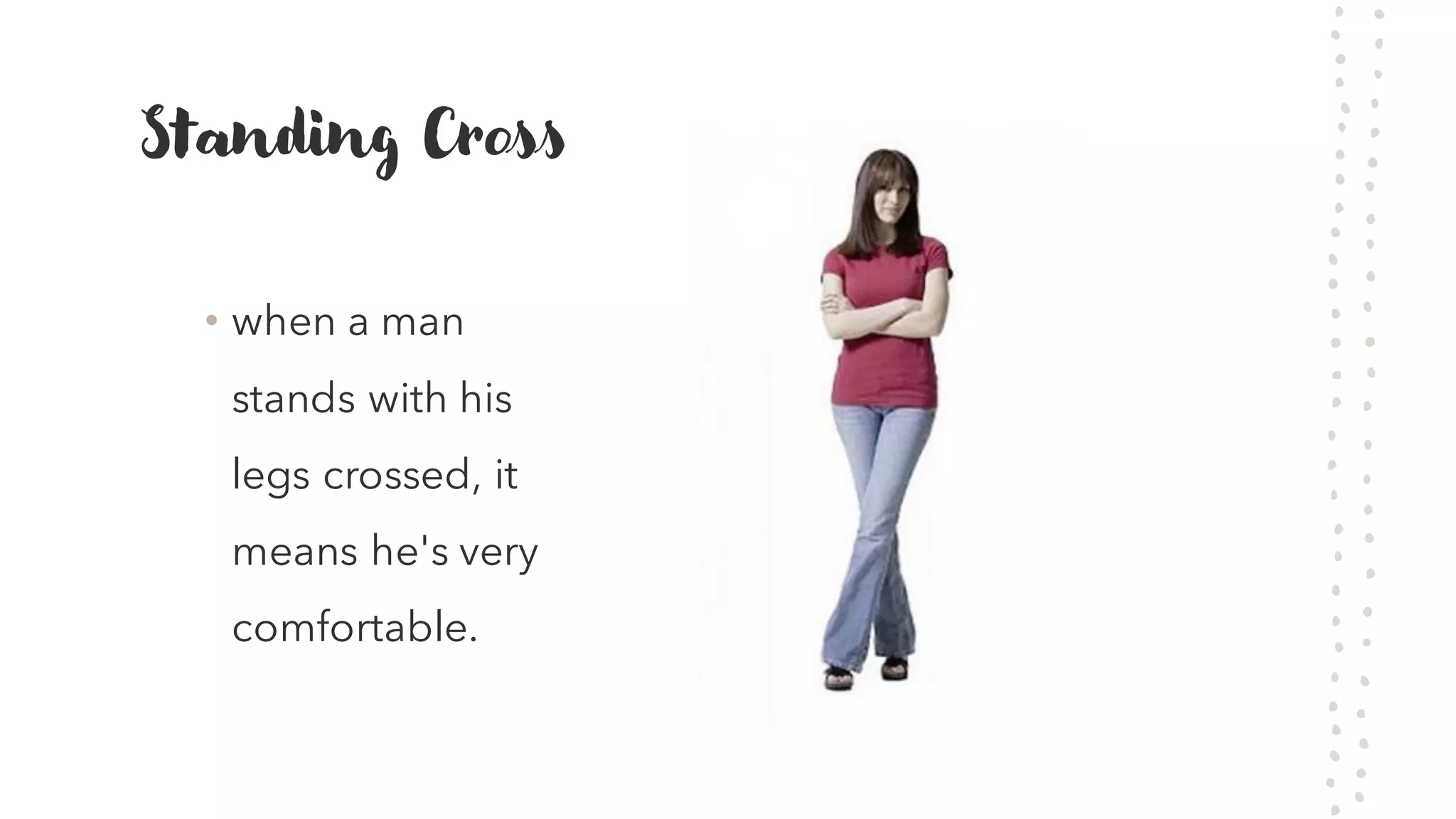 Standing Cross
&bull; when a man
stands with his
legs crossed, it
means he's very
comfortable.
 