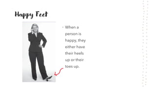 Happy Feet
• When a
person is
happy, they
either have
their heels
up or their
toes up.
 
