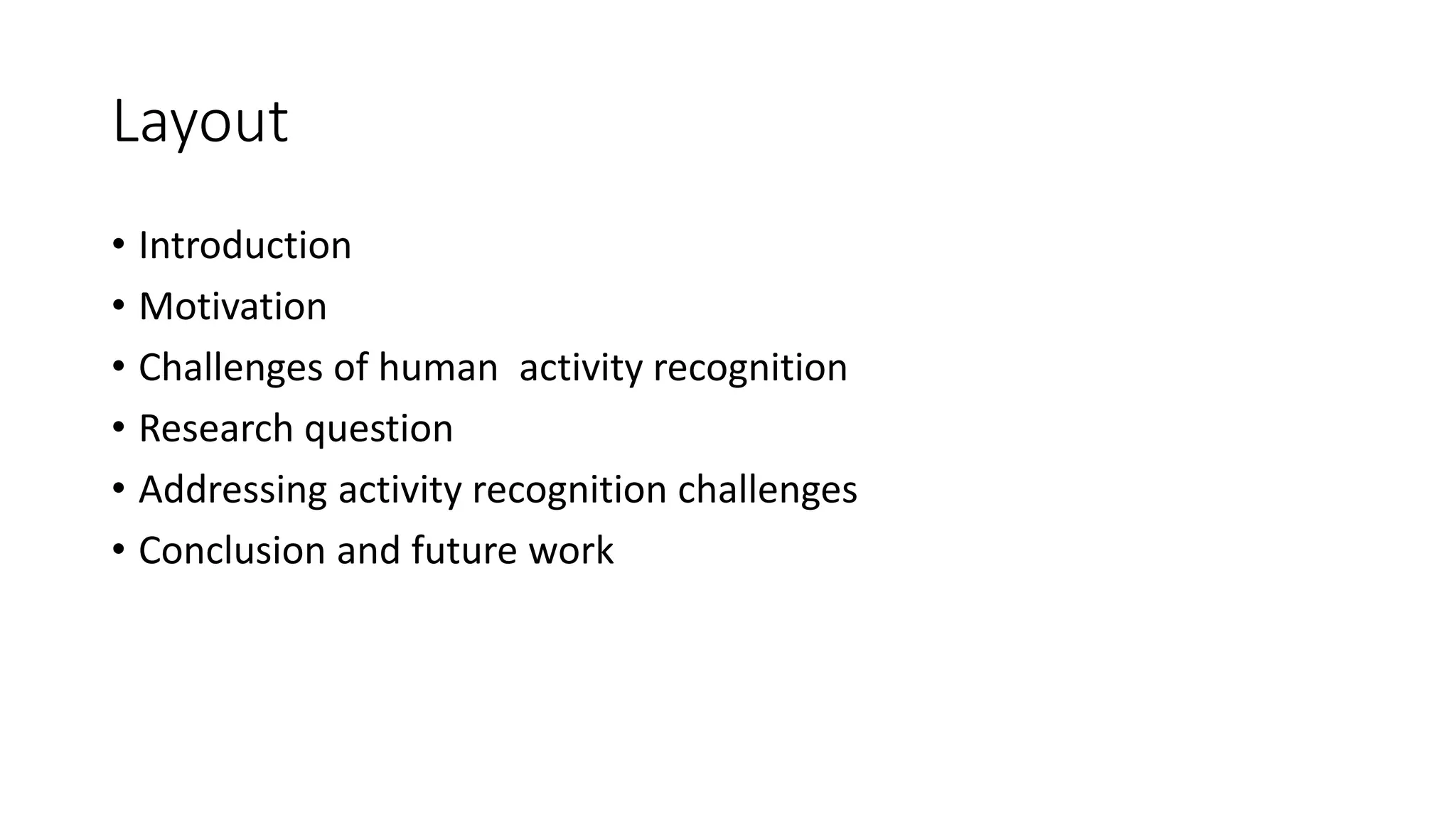 Layout
• Introduction
• Motivation
• Challenges of human activity recognition
• Research question
• Addressing activity recognition challenges
• Conclusion and future work
 