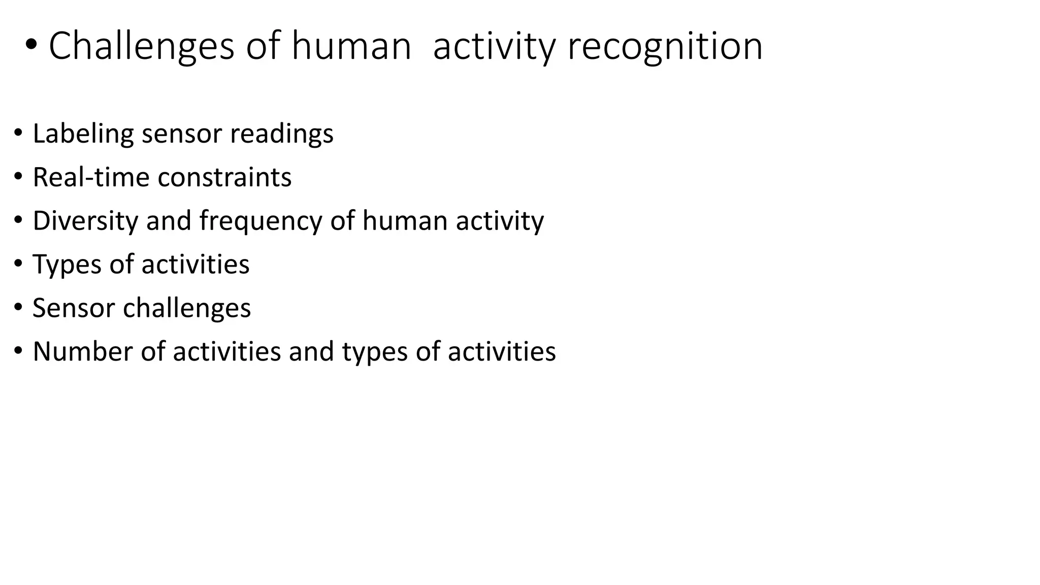 • Challenges of human activity recognition
• Labeling sensor readings
• Real-time constraints
• Diversity and frequency of human activity
• Types of activities
• Sensor challenges
• Number of activities and types of activities
 