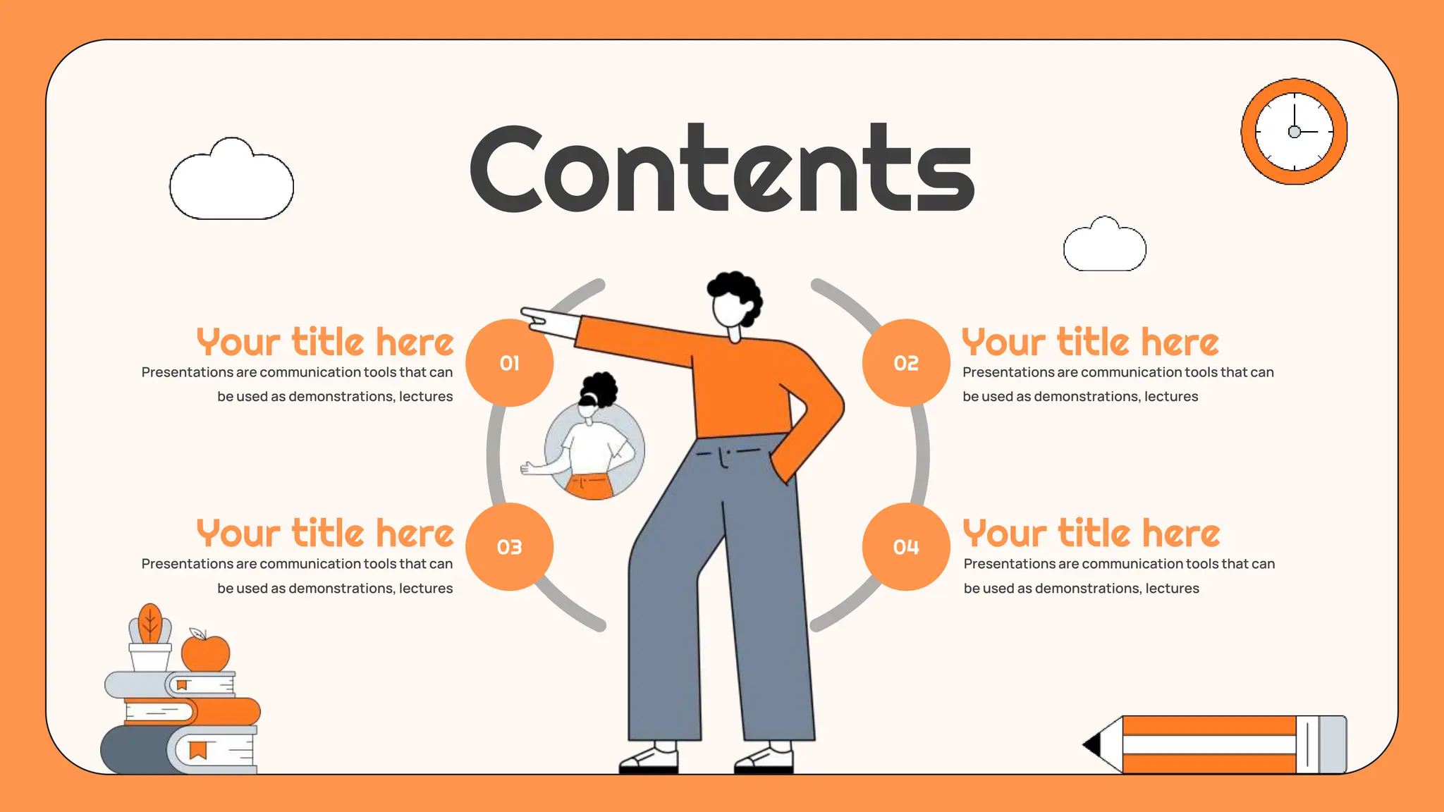 Contents
03
01 02
04
Your title here
Your title here
Your title here
Your title here
Presentations are communication tools that can
be used as demonstrations, lectures
Presentations are communication tools that can
be used as demonstrations, lectures
Presentations are communication tools that can
be used as demonstrations, lectures
Presentations are communication tools that can
be used as demonstrations, lectures
 