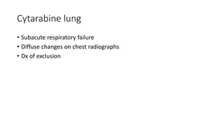 Cytarabine lung
• Subacute respiratory failure
• Diffuse changes on chest radiographs
• Dx of exclusion
 